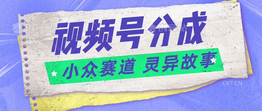 视频号分成掘金小众赛道 灵异故事，普通人都能做得好的副业-占领资源网
