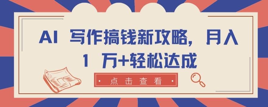 AI 写作搞钱新攻略，月入 1 万+轻松达成【揭秘】-占领资源网
