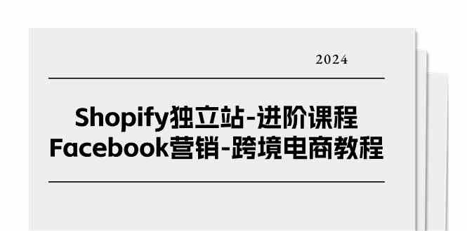 Shopify独立站进阶课程-Facebook营销跨境电商教程（25节）-占领资源网