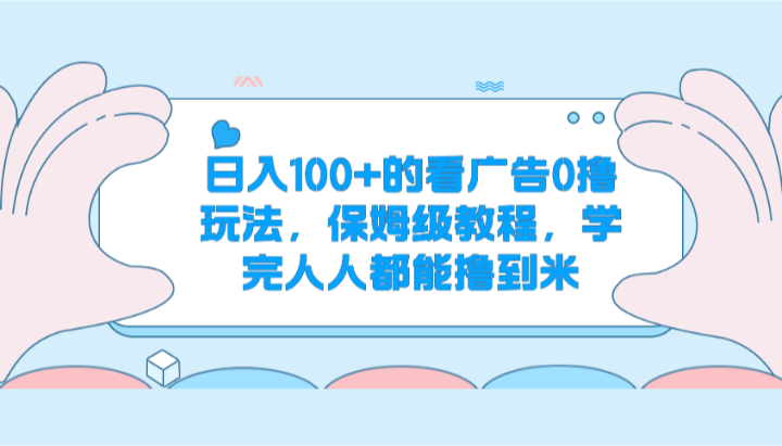 日入100+的看广告0撸玩法，保姆级教程，学完人人都能撸到米-占领资源网