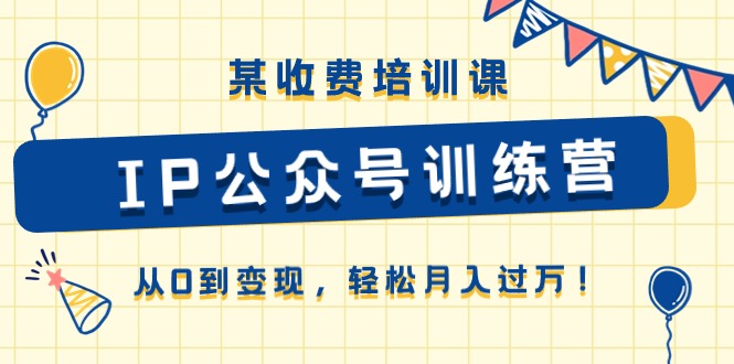 某收费培训课《IP公众号训练营》从0到变现，轻松月入过万！-占领资源网