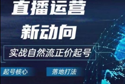 2024电商自然流起号，​直播运营新动向，实战自然流正价起号-占领资源网