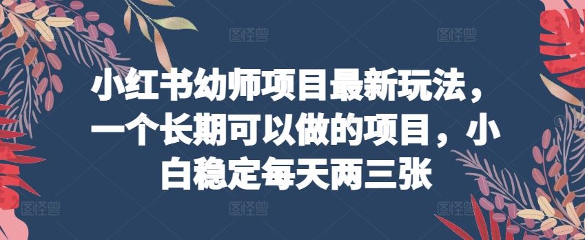 小红书幼师项目最新玩法，一个长期可以做的项目，小白稳定每天两三张-占领资源网