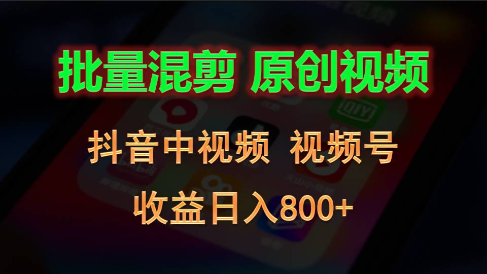 批量混剪生成原创视频，抖音中视频+视频号，收益日入800+-占领资源网