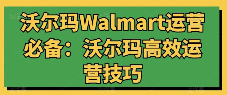 沃尔玛Walmart运营必备：沃尔玛高效运营技巧-占领资源网