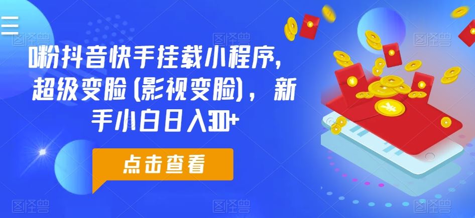 0粉抖音快手挂载小程序，超级变脸(影视变脸)，新手小白日入300+【揭秘】-占领资源网