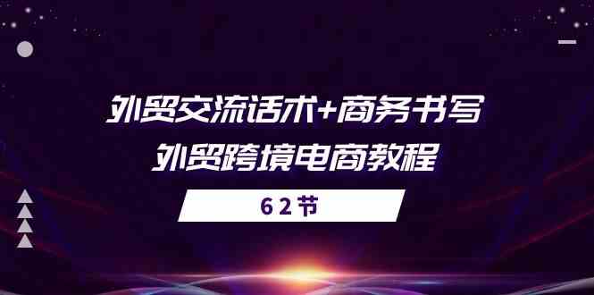 外贸交流话术+ 商务书写-外贸跨境电商教程（56节课）-占领资源网