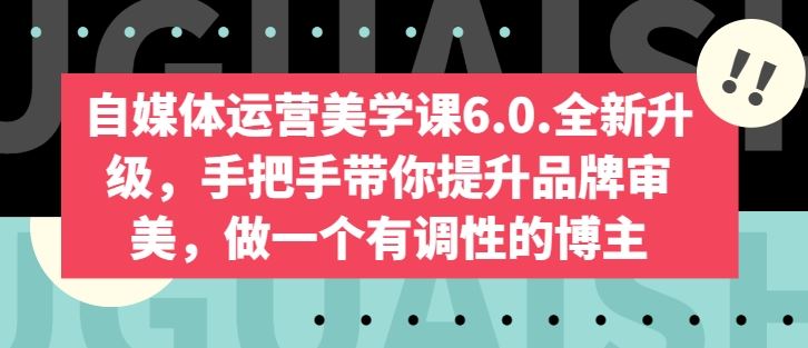 自媒体运营美学课6.0.全新升级，手把手带你提升品牌审美，做一个有调性的博主-占领资源网