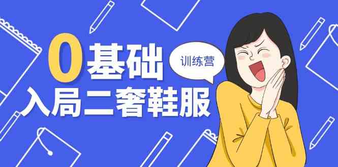 0基础入局二奢鞋服训练营，十二年奢侈品创业导师分享（20节课）-占领资源网
