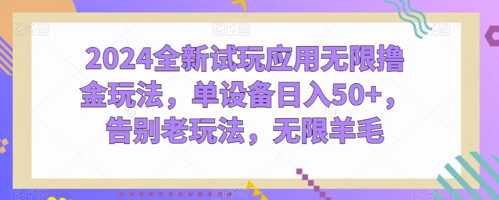 2024全新试玩应用无限撸金玩法，单设备日入50+，告别老玩法，无限羊毛【揭秘】-占领资源网