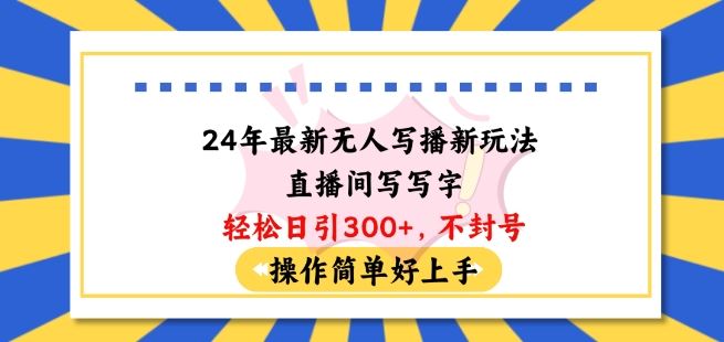 24年最新无人写播新玩法直播间，写写字轻松日引100+粉丝，不封号操作简单好上手【揭秘】-占领资源网