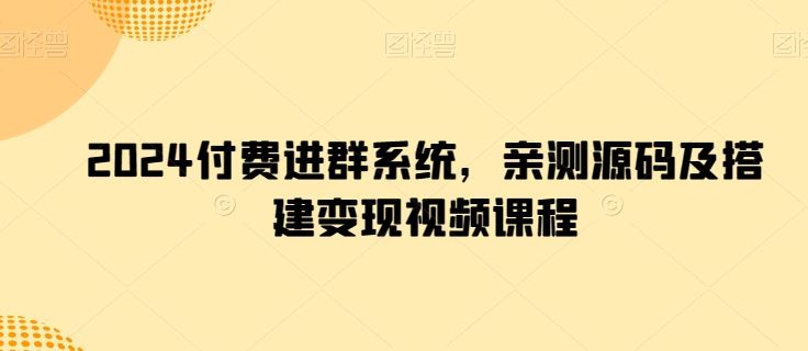 2024付费进群系统，亲测源码及搭建变现视频课程-占领资源网