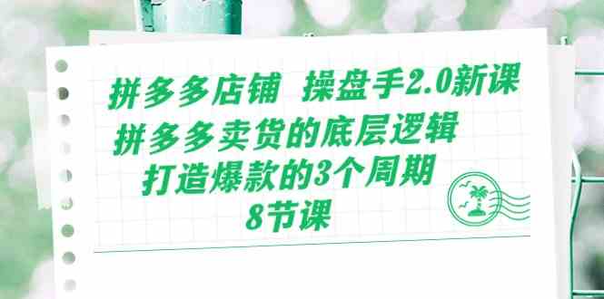 拼多多店铺操盘手2.0新课，拼多多卖货的底层逻辑，打造爆款的3个周期（8节）-占领资源网