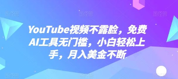 YouTube视频不露脸，免费AI工具无门槛，小白轻松上手，月入美金不断【揭秘】-占领资源网