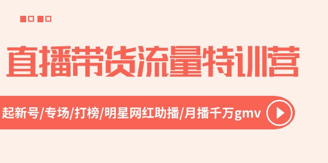 直播带货流量特训营，起新号-专场-打榜-明星网红助播 月播千万gmv（52节）-占领资源网