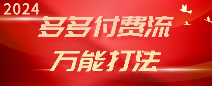 2024多多付费流万能打法、强付费起爆、流量逻辑、高转化、高投产【揭秘】-占领资源网