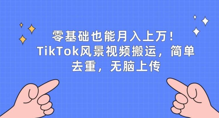 零基础也能月入上w，TikTok风景视频搬运，简单去重，无脑上传【揭秘】-占领资源网