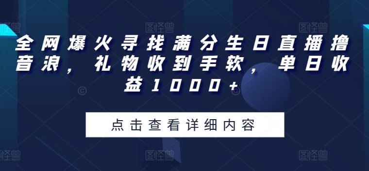 全网爆火寻找满分生日直播撸音浪，礼物收到手软，单日收益1000+【揭秘】-占领资源网