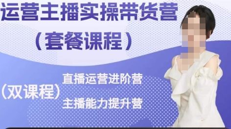 运营主播实操带货营，直播运营进阶，主播能力提升-占领资源网