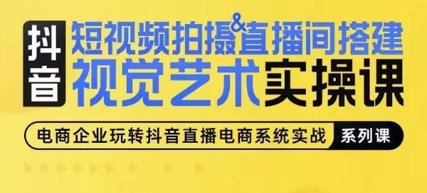 短视频拍摄&直播间搭建视觉艺术实操课，手把手场景演绎，从0-1短视频实操课-占领资源网