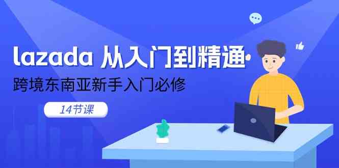 lazada从入门到精通，跨境东南亚新手入门必修（14节课）-占领资源网
