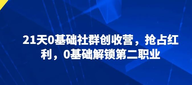 21天0基础社群创收营，抢占红利，0基础解锁第二职业-占领资源网
