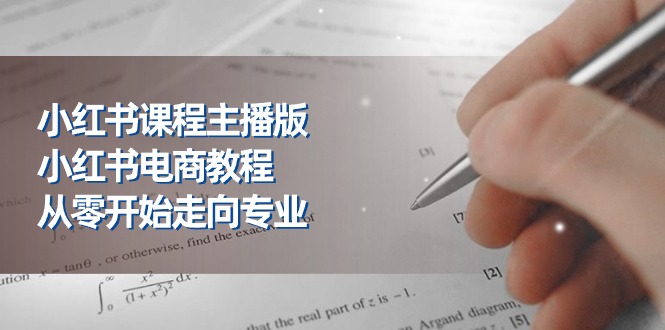 小红书课程主播版，小红书电商教程，从零开始走向专业（23节）-占领资源网