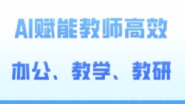 2024AI赋能高阶课，AI赋能教师高效办公、教学、教研-占领资源网