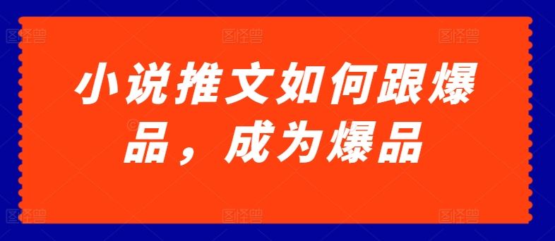 小说推文如何跟爆品，成为爆品【揭秘】-占领资源网