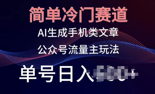 简单冷门赛道，AI生成手机类文章，公众号流量主玩法，单号日入100+【揭秘】-占领资源网