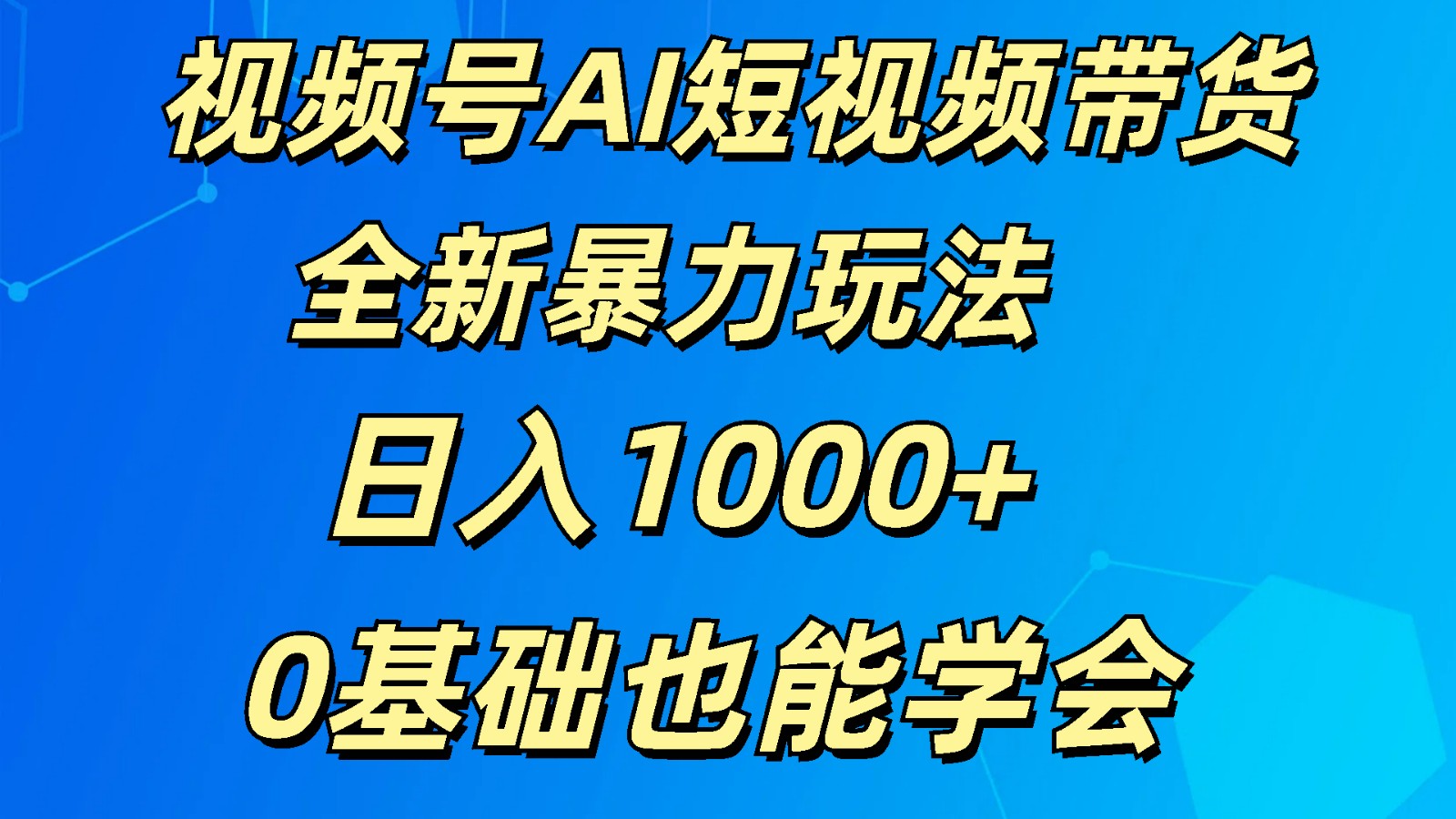 视频号AI短视频带货掘金计划全新暴力玩法    日入1000+  0基础也能学会-占领资源网