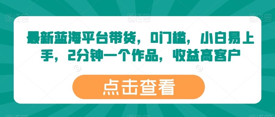 最新蓝海平台带货，0门槛，小白易上手，2分钟一个作品，收益高【揭秘】-占领资源网