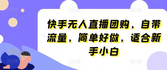 快手无人直播团购，自带流量，简单好做，适合新手小白【揭秘】-占领资源网