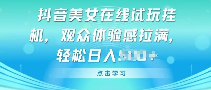 抖音美女在线试玩挂JI，观众体验感拉满，实现轻松变现【揭秘】-占领资源网