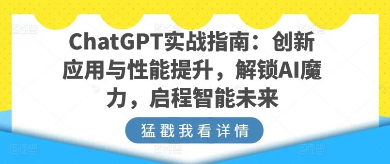 ChatGPT实战指南：创新应用与性能提升，解锁AI魔力，启程智能未来-占领资源网
