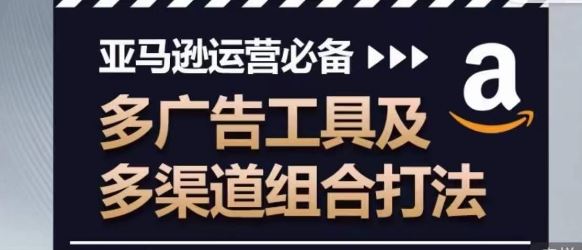 亚马逊运营必备，多广告工具及多渠道组合打法-占领资源网