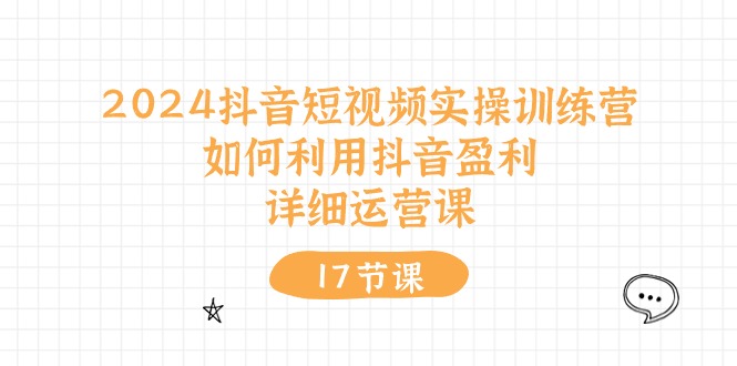 2024抖音短视频实操训练营：如何利用抖音盈利，详细运营课（27节视频课）-占领资源网