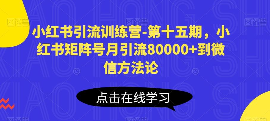 小红书引流训练营-第十五期，小红书矩阵号月引流80000+到微信方法论-占领资源网
