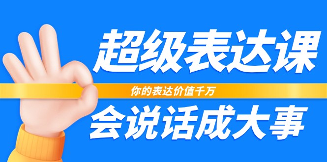 超级表达课，你的表达价值千万，会说话成大事（37节完整版）-占领资源网