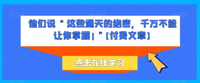 他们说 “ 这些通天的绝密，千万不能让你掌握! ”【付费文章】-占领资源网