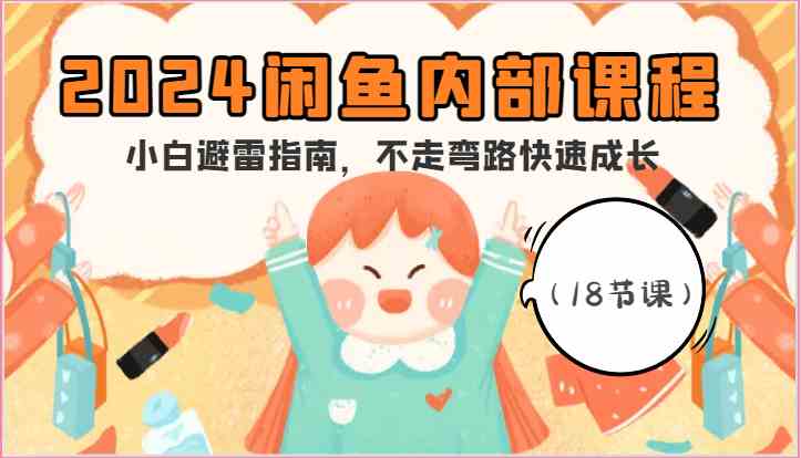 2024闲鱼内部课程，小白避雷指南，不走弯路快速成长（18节课）-占领资源网