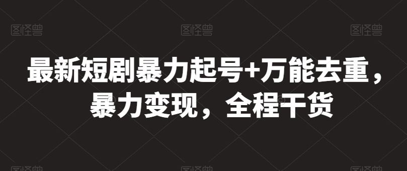 最新短剧暴力起号+万能去重，暴力变现，全程干货【揭秘】-占领资源网