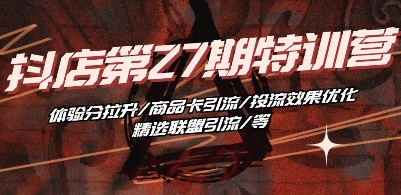 抖音小店·第27期特训营 体验分拉升/商品卡引流/投流效果优化/精选联盟引流/等-占领资源网