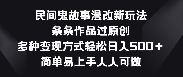 民间鬼故事漫改新玩法，条条作品过原创，多种变现方式，简单易上手人人可做【揭秘】-占领资源网