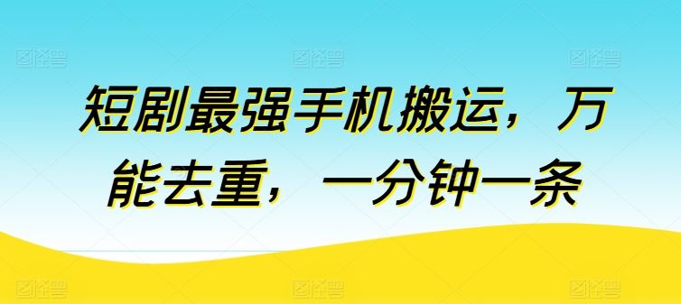 短剧最强手机搬运，万能去重，一分钟一条-占领资源网