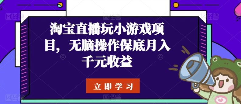 淘宝直播玩小游戏项目，无脑操作保底月入千元收益-占领资源网