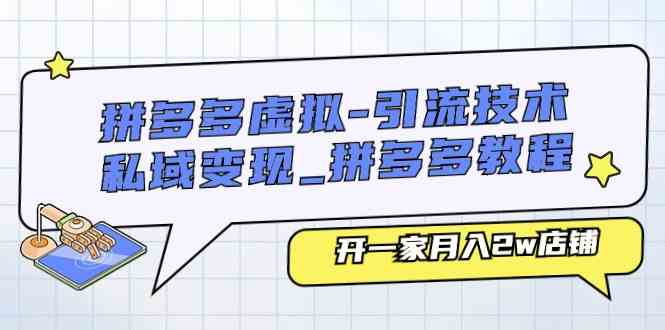拼多多虚拟引流技术与私域变现-拼多多教程：开一家月入2w店铺-占领资源网