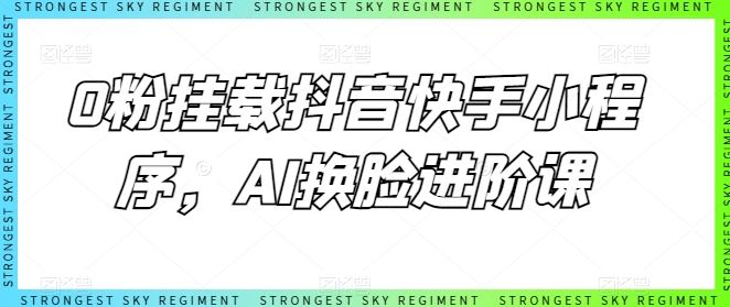 0粉挂载抖音快手小程序，AI换脸进阶课-占领资源网