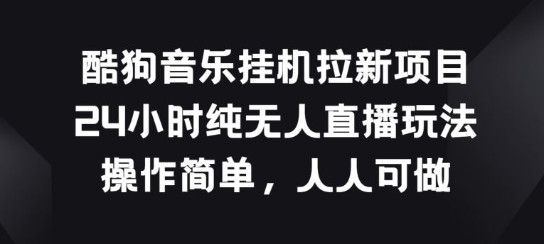 酷狗音乐挂JI拉新项目，24小时纯无人直播玩法，操作简单人人可做【揭秘】-占领资源网