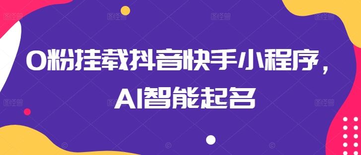 0粉挂载抖音快手小程序，AI智能起名-占领资源网